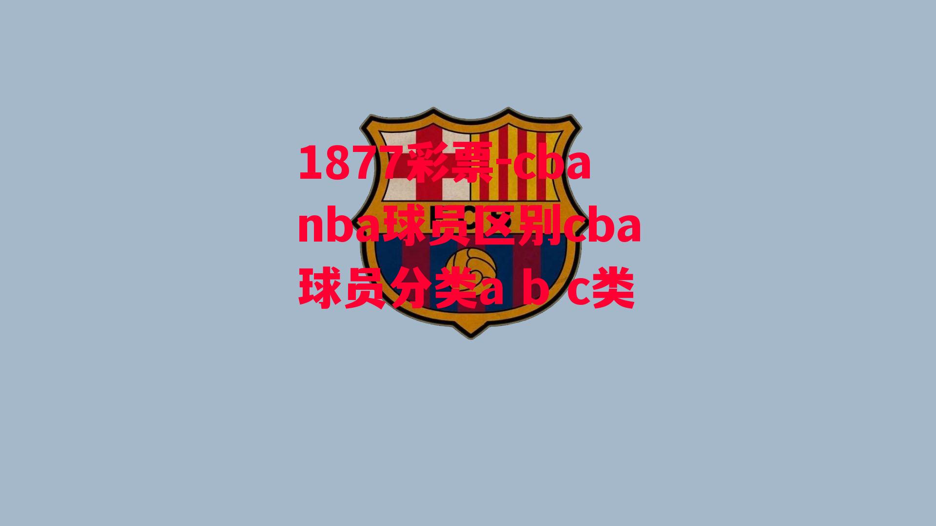 1877彩票-cbanba球员区别cba球员分类a b c类